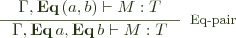  \inference{\Gamma, \mathbf{Eq} \, (a, b) \vdash M : T}{\Gamma, \mathbf{Eq} \, a, \mathbf{Eq} \, b \vdash M : T}[Eq-pair] 