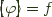 ${[}\!\!\langle \varphi \rangle\!\!{]} = f$