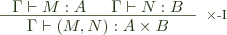  \inference{\Gamma \vdash M : A \,\,\,\,\,\,\,\,\, \Gamma \vdash N : B}{\Gamma \vdash (M, N) : A \times B}[$\times$-I] 