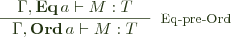  \inference{\Gamma, \mathbf{Eq} \, a \vdash M : T}{\Gamma, \mathbf{Ord} \,  a \vdash M : T}[Eq-pre-Ord] 