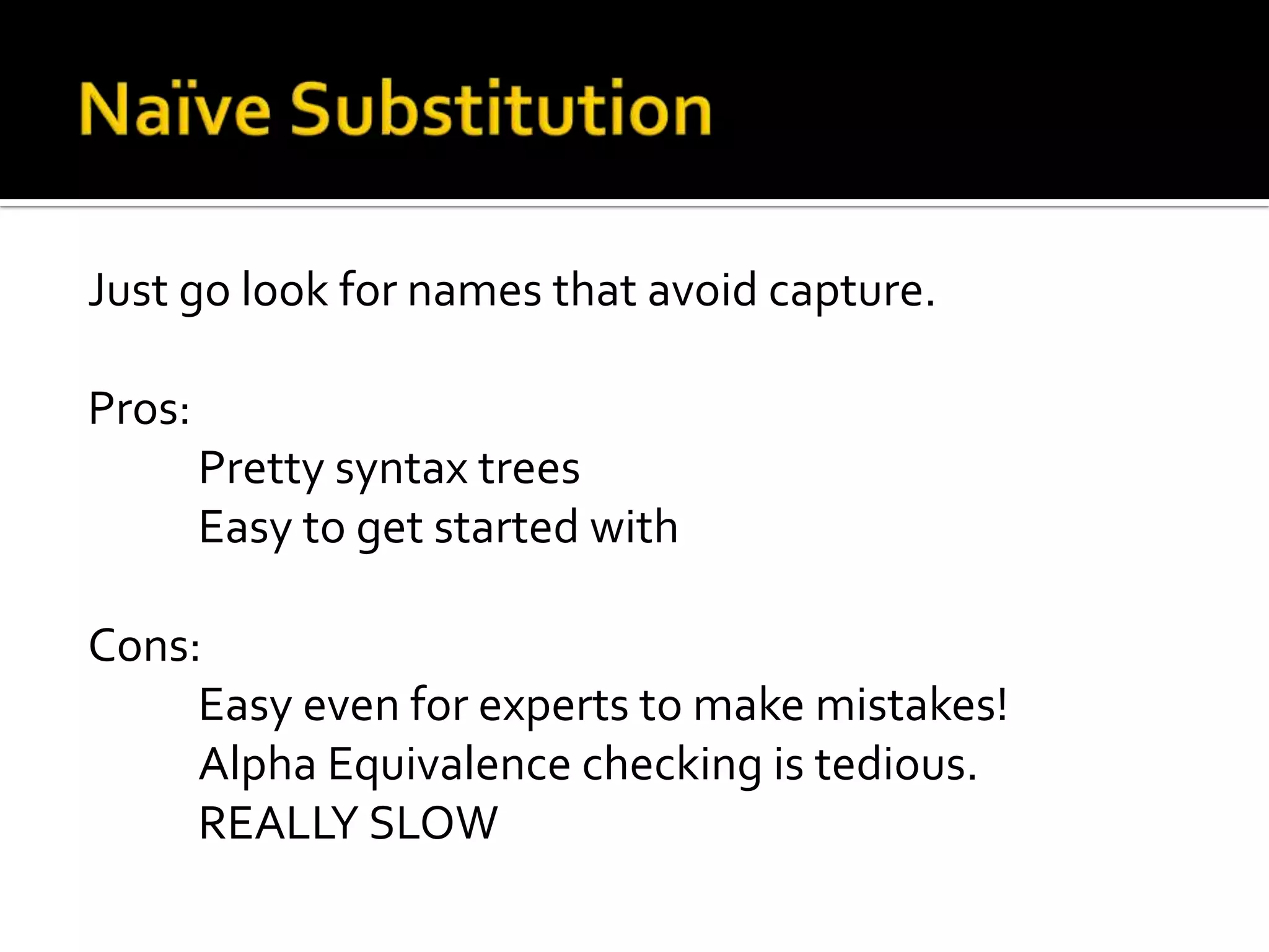 Just go look for names that avoid capture.

Pros:
        Pretty syntax trees
        Easy to get started with

Cons:
     Easy even for experts to make mistakes!
     Alpha Equivalence checking is tedious.
     REALLY SLOW