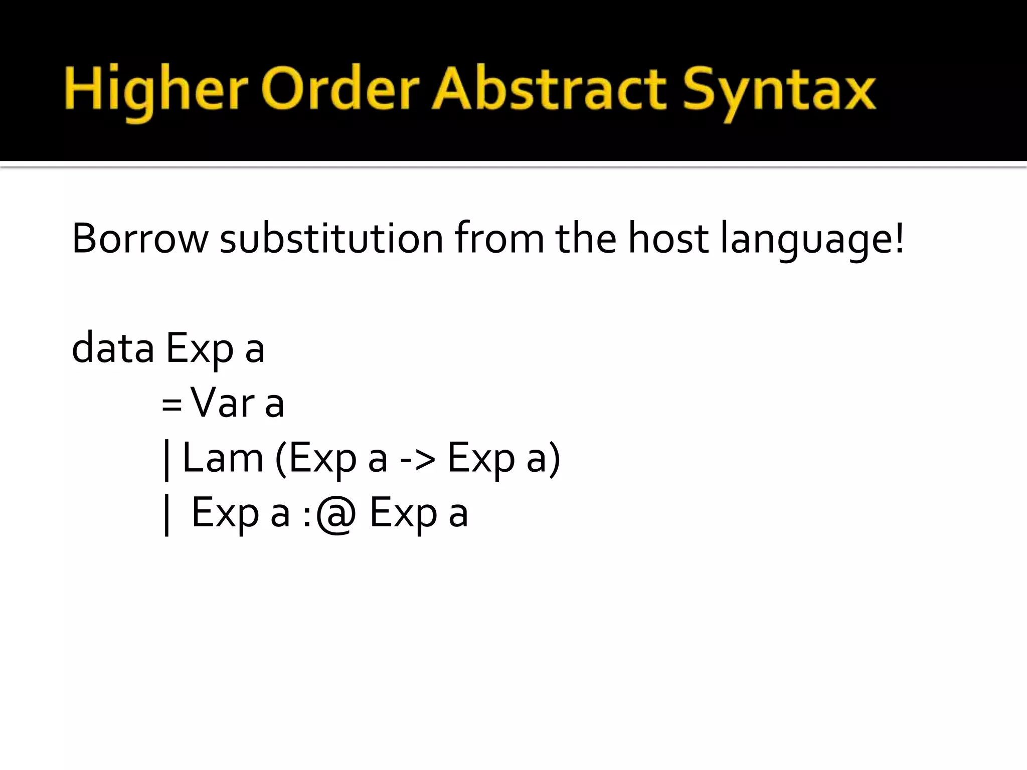 Borrow substitution from the host language!

data Exp a
    = Var a
     | Lam (Exp a -> Exp a)
     | Exp a :@ Exp a