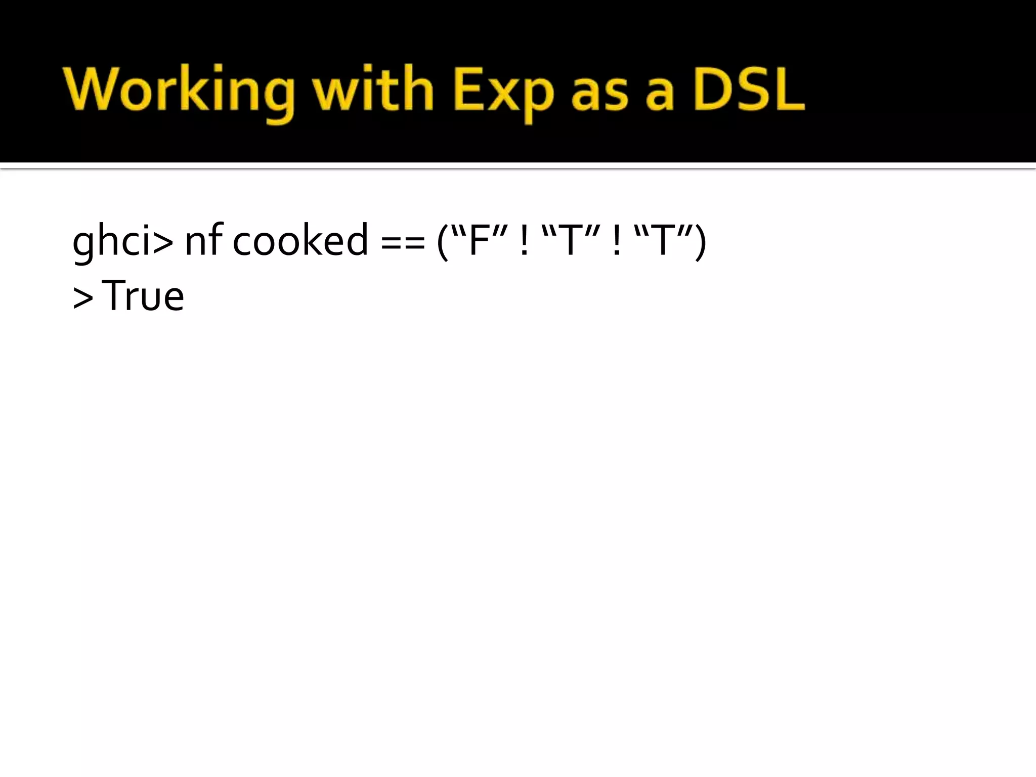 ghci> nf cooked == (“F” ! “T” ! “T”)
> True