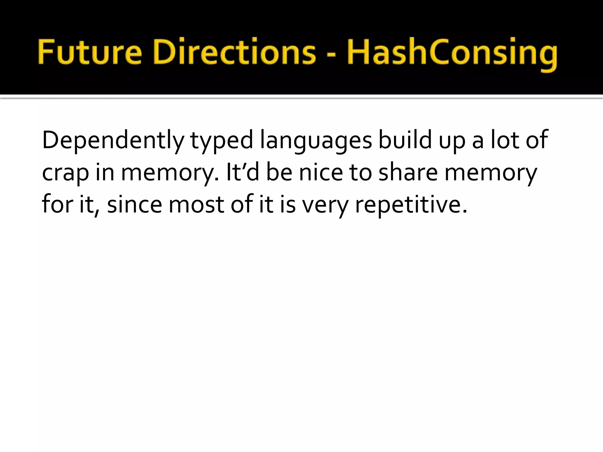 Dependently typed languages build up a lot of
crap in memory. It’d be nice to share memory
for it, since most of it is very repetitive.