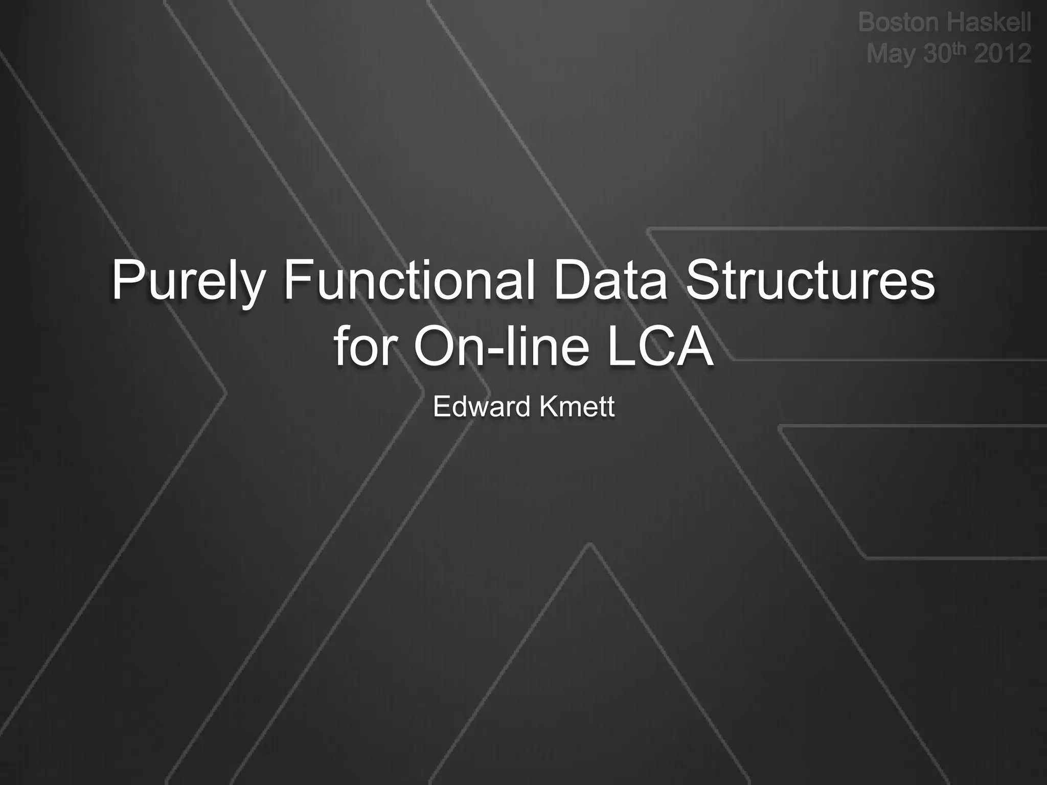 Purely Functional Data Structures
         for On-line LCA
            Edward Kmett