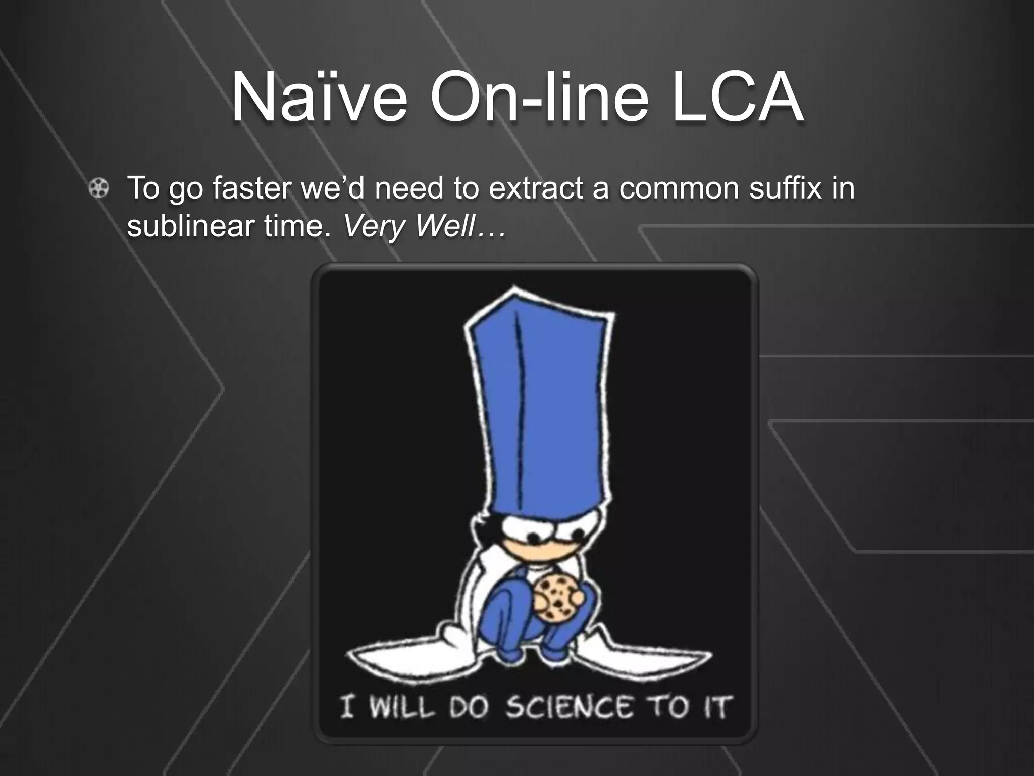 Naïve On-line LCA
To go faster we’d need to extract a common suffix in
sublinear time. Very Well…